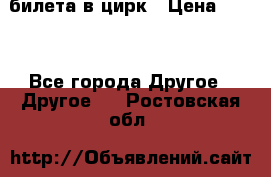 2 билета в цирк › Цена ­ 800 - Все города Другое » Другое   . Ростовская обл.